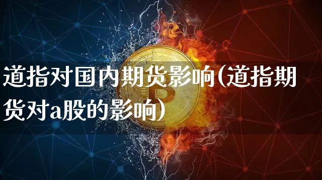道指对国内期货影响(道指期货对a股的影响)_https://m.zghnxxa.com_纳指期货_第1张