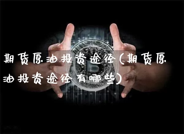 期货原油投资途径(期货原油投资途径有哪些)_https://m.zghnxxa.com_天然气期货_第1张