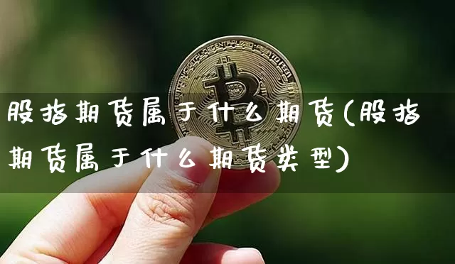 股指期货属于什么期货(股指期货属于什么期货类型)_https://m.zghnxxa.com_黄金直播_第1张