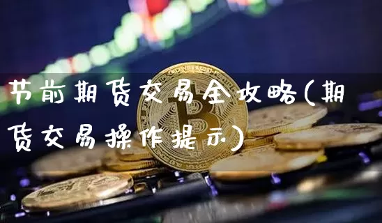 节前期货交易全攻略(期货交易操作提示)_股指期货_第1张_诸葛期货直播室 节前期货交易全攻略(期货交易操作提示)_https://m.zghnxxa.com_股指期货_第1张