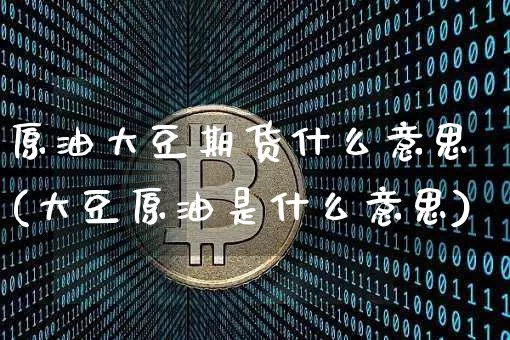 原油大豆期货什么意思(大豆原油是什么意思)_https://m.zghnxxa.com_期货资讯_第1张