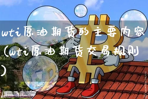 wti原油期货的主要内容(wti原油期货交易规则)_https://m.zghnxxa.com_恒指期货_第1张