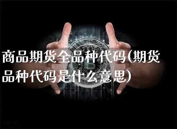 商品期货全品种代码(期货品种代码是什么意思)_期货资讯_第1张_诸葛期货直播室 商品期货全品种代码(期货品种代码是什么意思)_https://m.zghnxxa.com_期货资讯_第1张