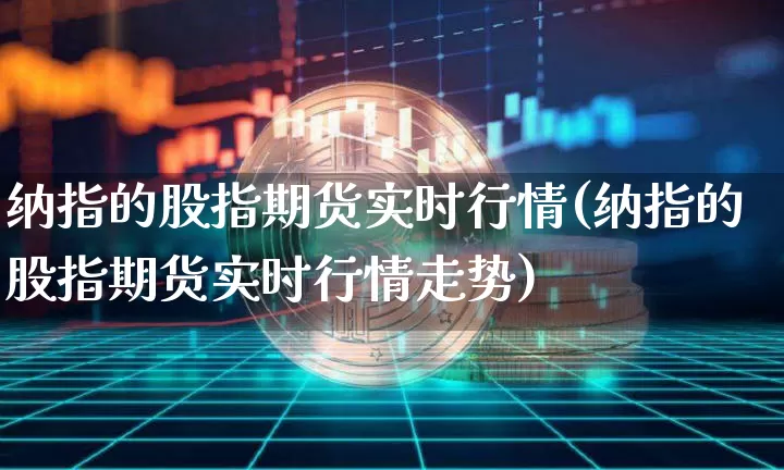 纳指的股指期货实时行情(纳指的股指期货实时行情走势)_https://m.zghnxxa.com_原油直播_第1张