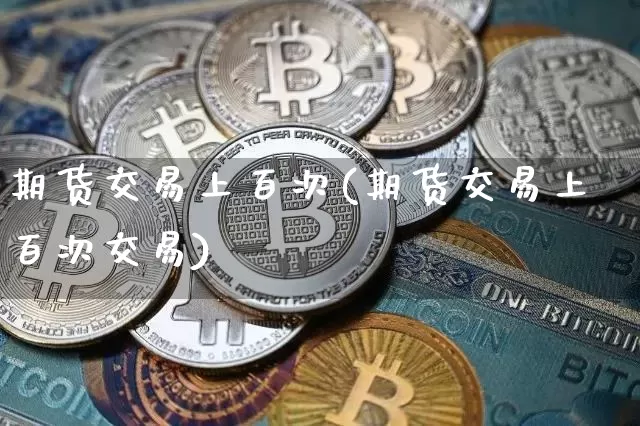 期货交易上百次(期货交易上百次交易)_https://m.zghnxxa.com_纳指期货_第1张