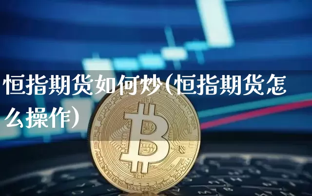 恒指期货如何炒(恒指期货怎么操作)_恒指期货_第1张_诸葛期货直播室 恒指期货如何炒(恒指期货怎么操作)_https://m.zghnxxa.com_恒指期货_第1张