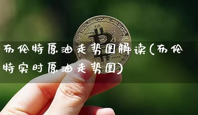 布伦特原油走势图解读(布伦特实时原油走势图)_https://m.zghnxxa.com_天然气期货_第1张