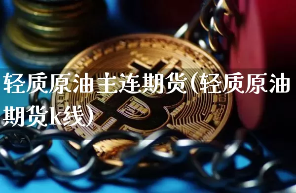 轻质原油主连期货(轻质原油期货k线)_https://m.zghnxxa.com_黄金直播_第1张
