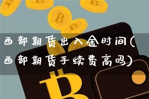 西部期货出入金时间(西部期货手续费高吗)_https://m.zghnxxa.com_恒指期货_第1张
