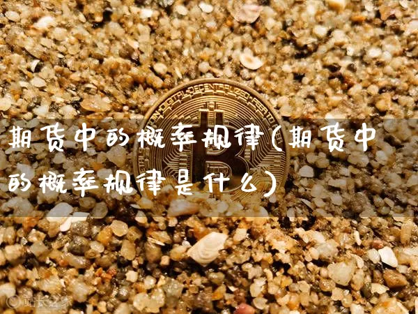 期货中的概率规律(期货中的概率规律是什么)_期货资讯_第1张_诸葛期货直播室 期货中的概率规律(期货中的概率规律是什么)_https://m.zghnxxa.com_期货资讯_第1张