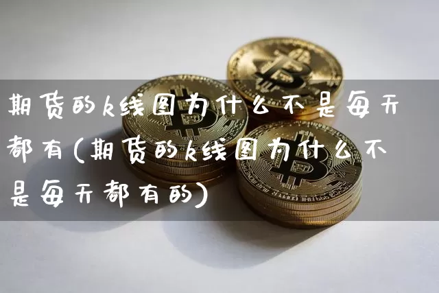 期货的k线图为什么不是每天都有(期货的k线图为什么不是每天都有的)_https://m.zghnxxa.com_恒指期货_第1张