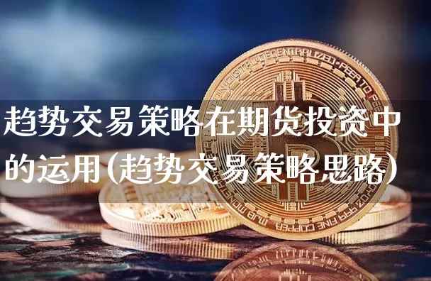 趋势交易策略在期货投资中的运用(趋势交易策略思路)_天然气期货_第1张_诸葛期货直播室 趋势交易策略在期货投资中的运用(趋势交易策略思路)_https://m.zghnxxa.com_天然气期货_第1张