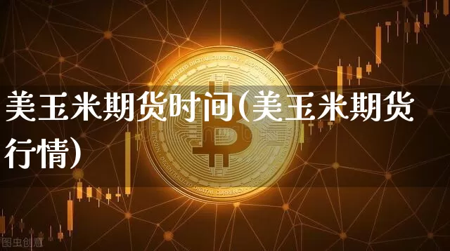 美玉米期货时间(美玉米期货行情)_https://m.zghnxxa.com_期货资讯_第1张