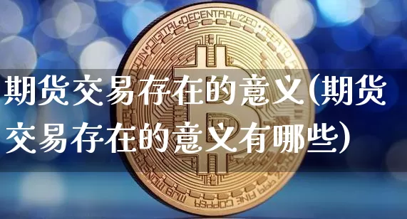 期货交易存在的意义(期货交易存在的意义有哪些)_https://m.zghnxxa.com_黄金直播_第1张
