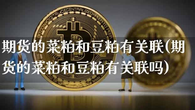 期货的菜粕和豆粕有关联(期货的菜粕和豆粕有关联吗)_https://m.zghnxxa.com_纳指期货_第1张