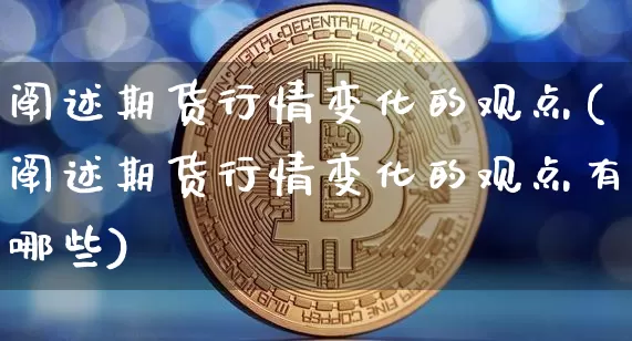 阐述期货行情变化的观点(阐述期货行情变化的观点有哪些)_https://m.zghnxxa.com_恒指期货_第1张