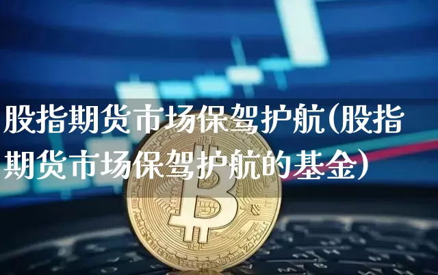 股指期货市场保驾护航(股指期货市场保驾护航的基金)_https://m.zghnxxa.com_纳指期货_第1张