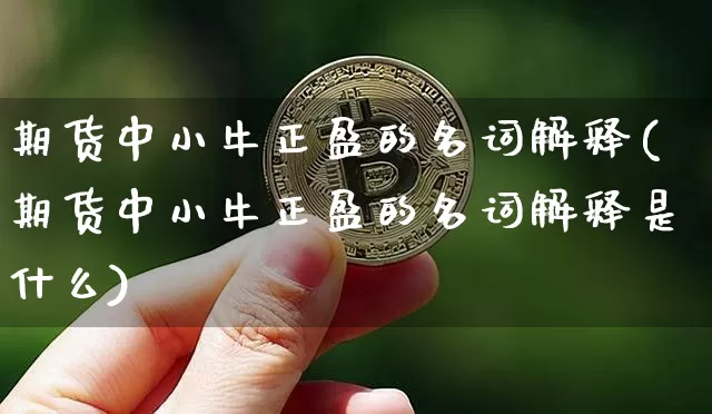 期货中小牛正盈的名词解释(期货中小牛正盈的名词解释是什么)_https://m.zghnxxa.com_期货资讯_第1张