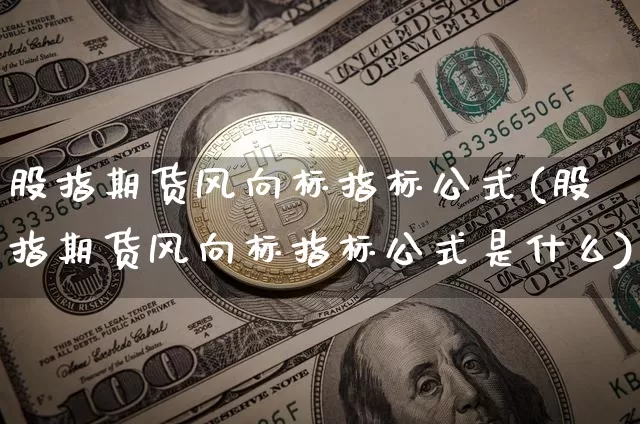 股指期货风向标指标公式(股指期货风向标指标公式是什么)_https://m.zghnxxa.com_黄金直播_第1张