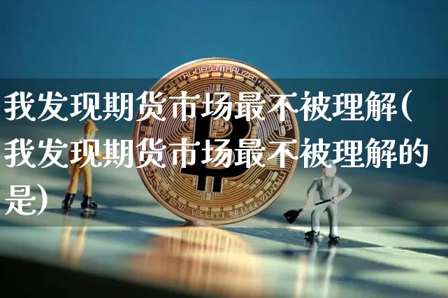 我发现期货市场最不被理解(我发现期货市场最不被理解的是)_https://m.zghnxxa.com_期货资讯_第1张