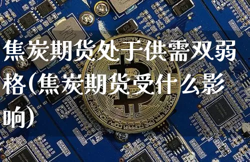 焦炭期货处于供需双弱格(焦炭期货受什么影响)_https://m.zghnxxa.com_纳指期货_第1张