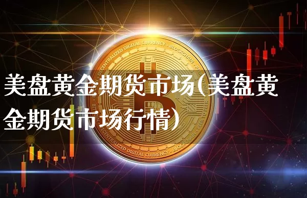 美盘黄金期货市场(美盘黄金期货市场行情)_https://m.zghnxxa.com_期货资讯_第1张