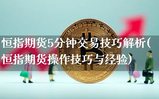 恒指期货5分钟交易技巧解析(恒指期货操作技巧与经验)_https://m.zghnxxa.com_原油直播_第1张