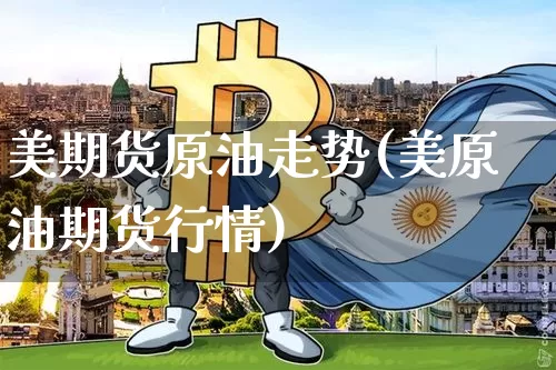 美期货原油走势(美原油期货行情)_https://m.zghnxxa.com_恒指期货_第1张