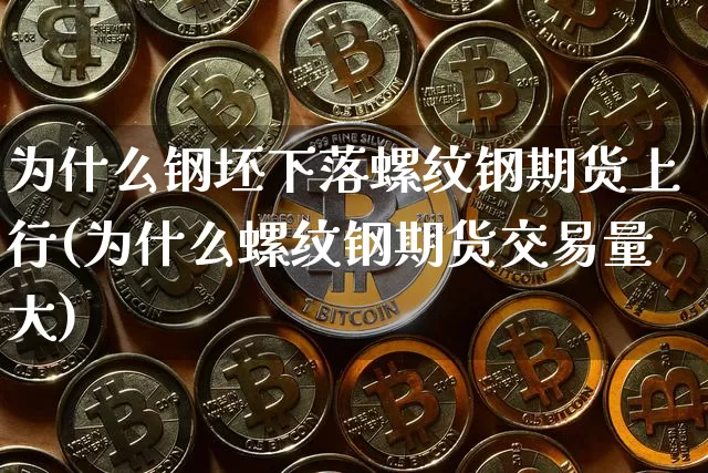 为什么钢坯下落螺纹钢期货上行(为什么螺纹钢期货交易量大)_https://m.zghnxxa.com_恒指期货_第1张
