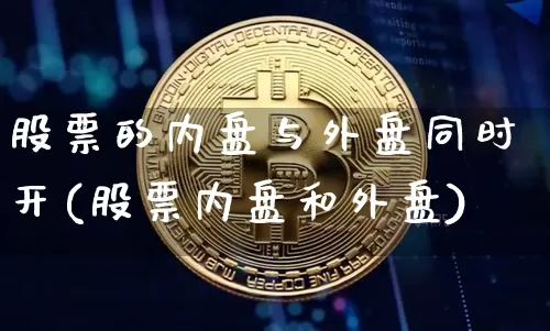 股票的内盘与外盘同时开(股票内盘和外盘)_https://m.zghnxxa.com_原油直播_第1张