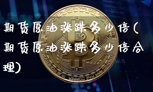 期货原油涨跌多少倍(期货原油涨跌多少倍合理)_https://m.zghnxxa.com_原油直播_第1张
