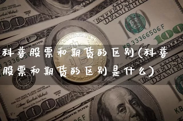 科普股票和期货的区别(科普股票和期货的区别是什么)_https://m.zghnxxa.com_期货资讯_第1张