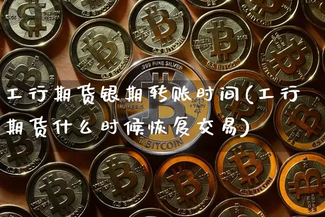 工行期货银期转账时间(工行期货什么时候恢复交易)_https://m.zghnxxa.com_股指期货_第1张