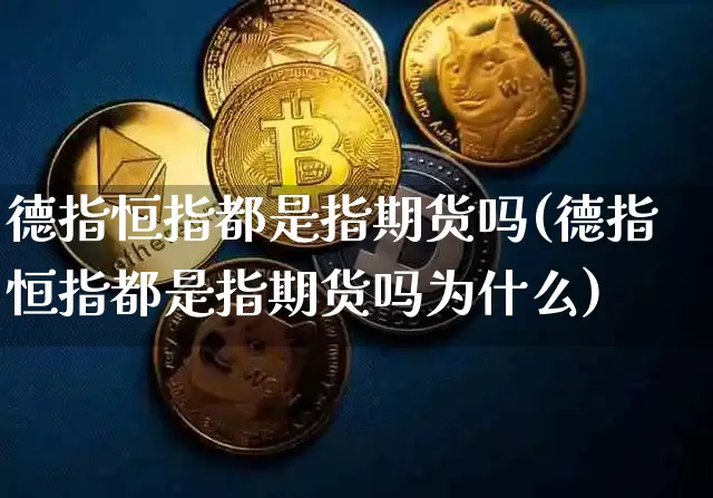 德指恒指都是指期货吗(德指恒指都是指期货吗为什么)_https://m.zghnxxa.com_期货资讯_第1张