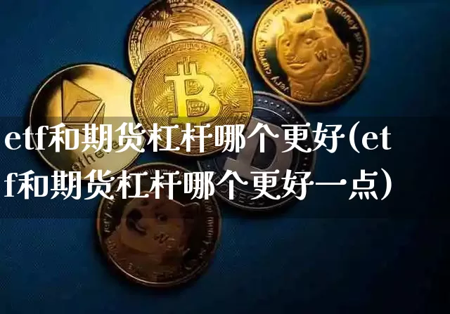 etf和期货杠杆哪个更好(etf和期货杠杆哪个更好一点)_纳指期货_第1张_诸葛期货直播室 etf和期货杠杆哪个更好(etf和期货杠杆哪个更好一点)_https://m.zghnxxa.com_纳指期货_第1张