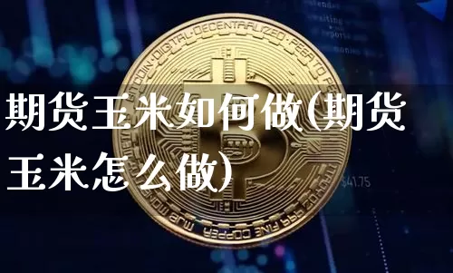 期货玉米如何做(期货玉米怎么做)_https://m.zghnxxa.com_期货资讯_第1张