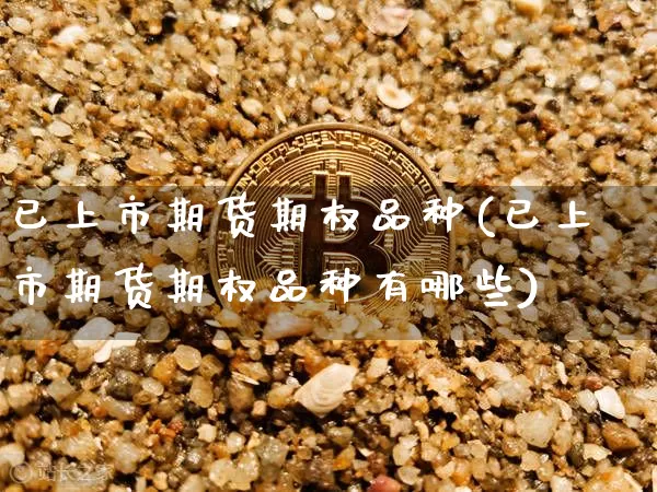 已上市期货期权品种(已上市期货期权品种有哪些)_恒指期货_第1张_诸葛期货直播室 已上市期货期权品种(已上市期货期权品种有哪些)_https://m.zghnxxa.com_恒指期货_第1张