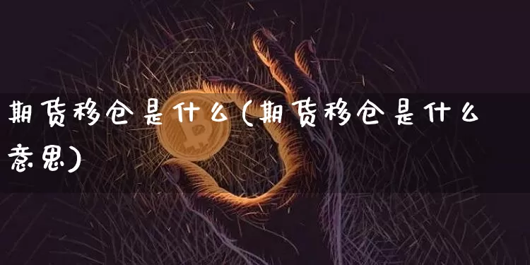 期货移仓是什么(期货移仓是什么意思)_黄金直播_第1张_诸葛期货直播室 期货移仓是什么(期货移仓是什么意思)_https://m.zghnxxa.com_黄金直播_第1张