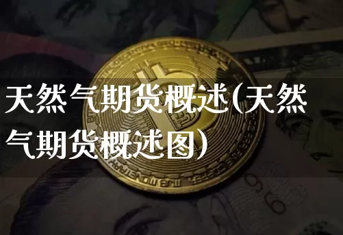 天然气期货概述(天然气期货概述图)_股指期货_第1张_诸葛期货直播室 天然气期货概述(天然气期货概述图)_https://m.zghnxxa.com_股指期货_第1张