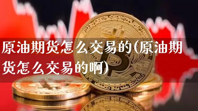 原油期货怎么交易的(原油期货怎么交易的啊)_https://m.zghnxxa.com_原油直播_第1张