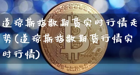 道琼斯指数期货实时行情走势(道琼斯指数期货行情实时行情)_https://m.zghnxxa.com_期货资讯_第1张