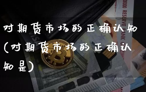 对期货市场的正确认知(对期货市场的正确认知是)_https://m.zghnxxa.com_原油直播_第1张
