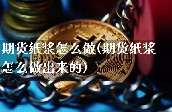 期货纸浆怎么做(期货纸浆怎么做出来的)_https://m.zghnxxa.com_纳指期货_第1张
