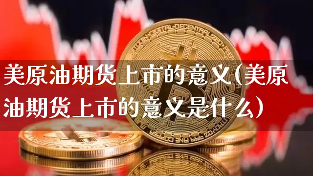 美原油期货上市的意义(美原油期货上市的意义是什么)_https://m.zghnxxa.com_原油直播_第1张