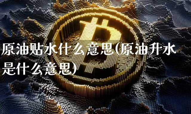 原油贴水什么意思(原油升水是什么意思)_https://m.zghnxxa.com_股指期货_第1张