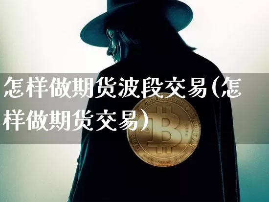 怎样做期货波段交易(怎样做期货交易)_股指期货_第1张_诸葛期货直播室 怎样做期货波段交易(怎样做期货交易)_https://m.zghnxxa.com_股指期货_第1张