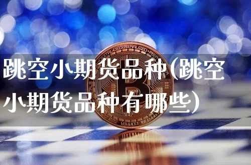 跳空小期货品种(跳空小期货品种有哪些)_https://m.zghnxxa.com_天然气期货_第1张