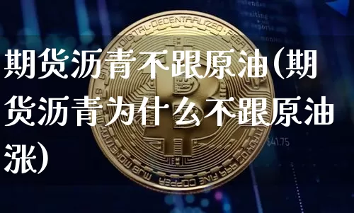 期货沥青不跟原油(期货沥青为什么不跟原油涨)_https://m.zghnxxa.com_恒指期货_第1张