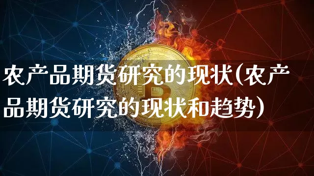 农产品期货研究的现状(农产品期货研究的现状和趋势)_黄金直播_第1张_诸葛期货直播室 农产品期货研究的现状(农产品期货研究的现状和趋势)_https://m.zghnxxa.com_黄金直播_第1张