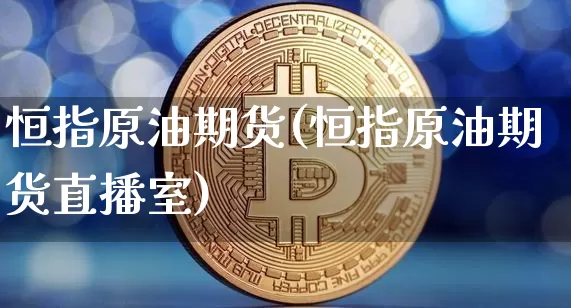 恒指原油期货(恒指原油期货直播室)_https://m.zghnxxa.com_期货资讯_第1张